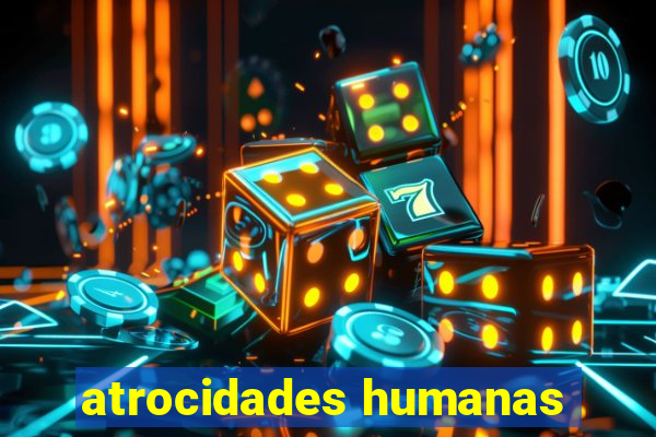 atrocidades humanas